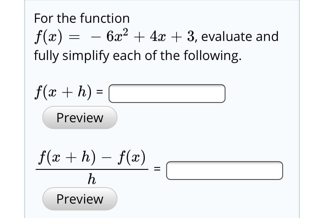 For the function
f(x) =
fully simplify each of the following.
6x2 + 4x + 3, evaluate and
f(x + h) =
Preview
f(x + h) – f(x)
Preview
