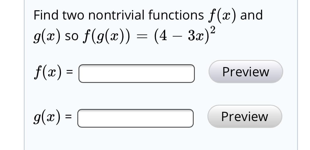 Find two nontrivial functions f(x) and
g(x) so f(g(x)) = (4 – 3x)²
f(x) =
Preview
g(x) =
Preview

