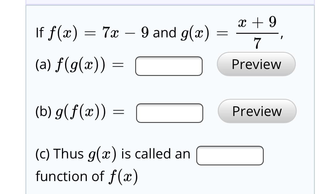 If f(x)
= 7x – 9 and g(x)
(a) f(g(x))
Preview
(b) g(f(x)) =
Preview
(c) Thus g(x) is called an
function of f(x)
