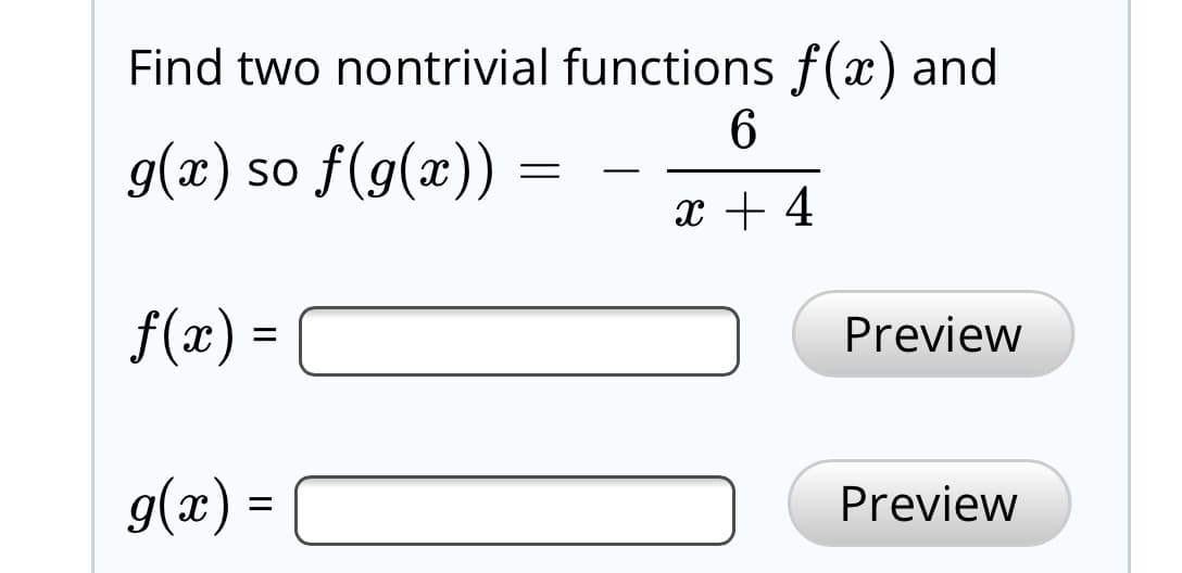 Find two nontrivial functions f(x) and
g(x) so f(g(x))
f(x) =
Preview
g(x) =
Preview
