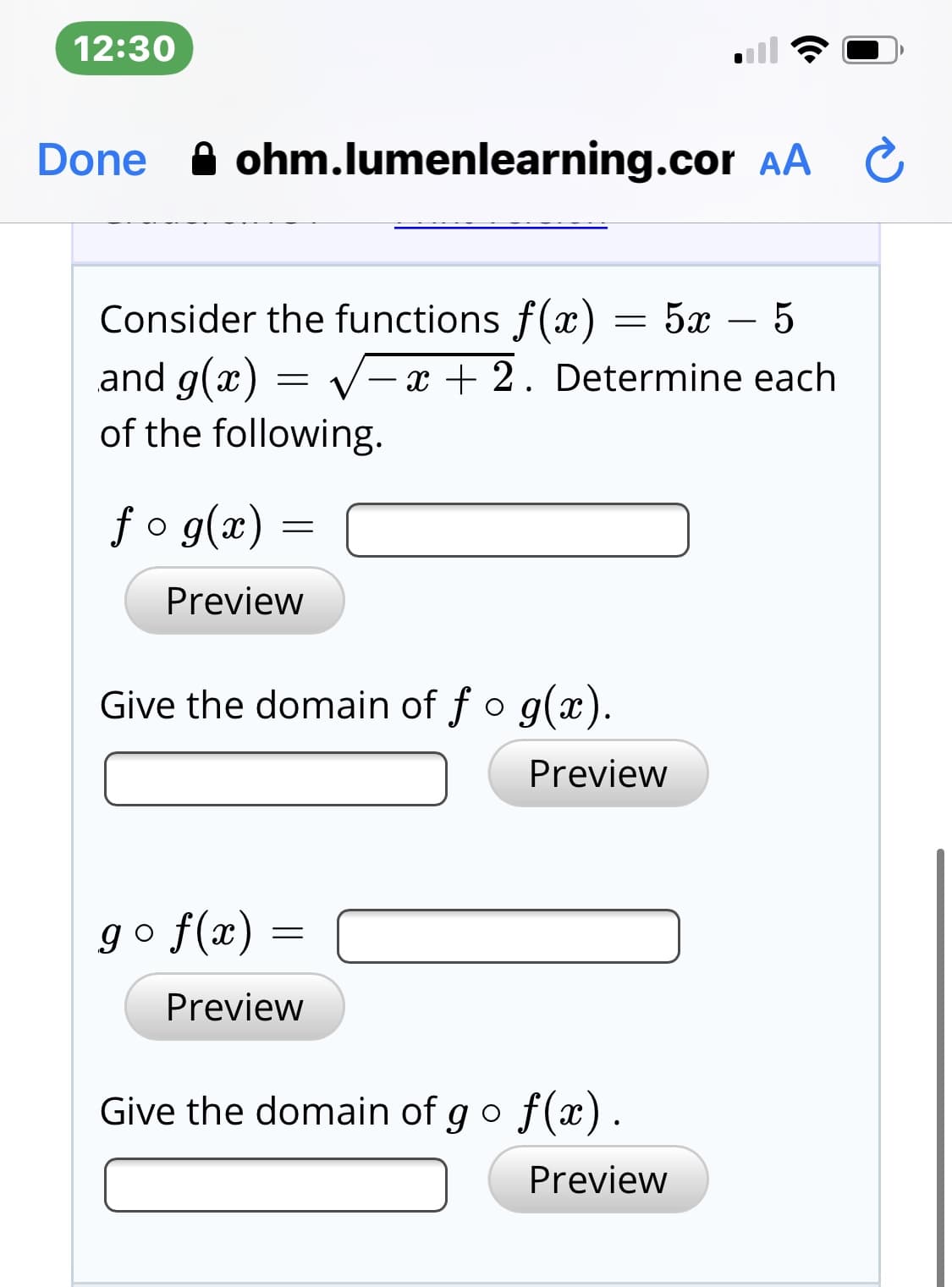 12:30
Done A ohm.lumenlearning.cor AA C
Consider the functions f(x) = 5x –
and g(x) = V-x + 2. Determine each
of the following.
fo g(x) =
Preview
Give the domain of fo g(x).
Preview
go f(x) =
Preview
Give the domain of go f(x).
Preview
