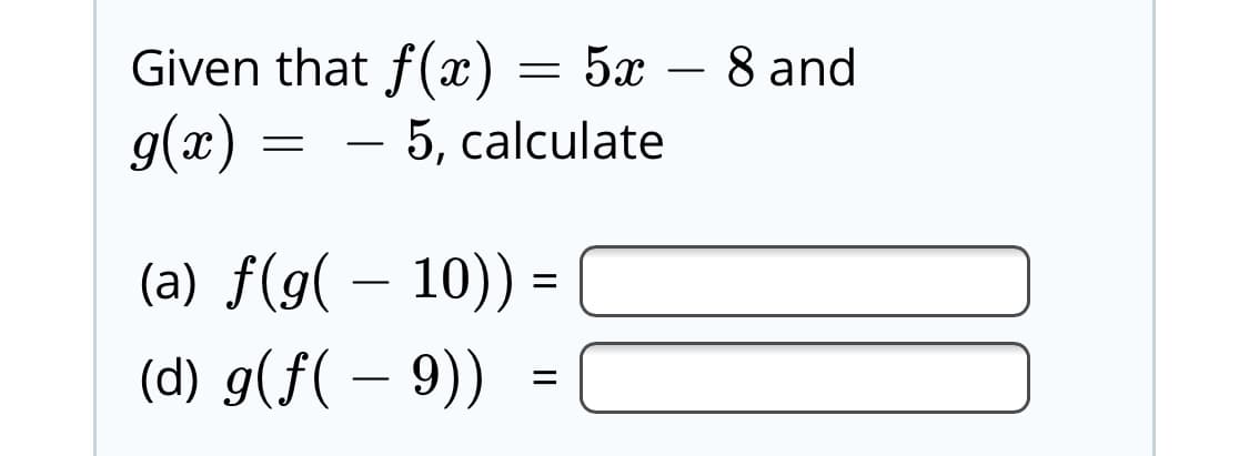 Given that f(x) = 5x – 8 and
g(x)
5, calculate
(a) f(g( – 10))
(d) g(f( – 9))
II
