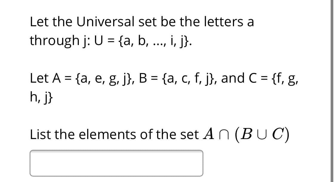 Let the Universal set be the letters a
through j: U = {a, b, .., i, j}.
%3D
Let A = {a, e, g, j}, B = {a, c, f, j}, and C = {f, g,
h, j}
List the elements of the set An (BUC)
