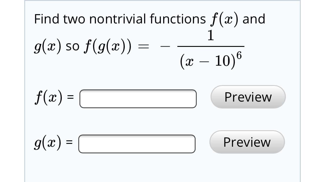 Find two nontrivial functions f(x) and
so f(g(x)) =
g(x)
(x – 10)®
f(x) =
Preview
g(x) =
Preview
