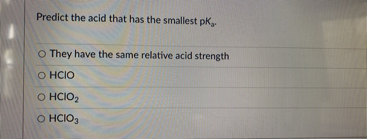 Predict the acid that has the smallest pkg-
O They have the same relative acid strength
O HCIO
O HCIO2
O HCIO3
