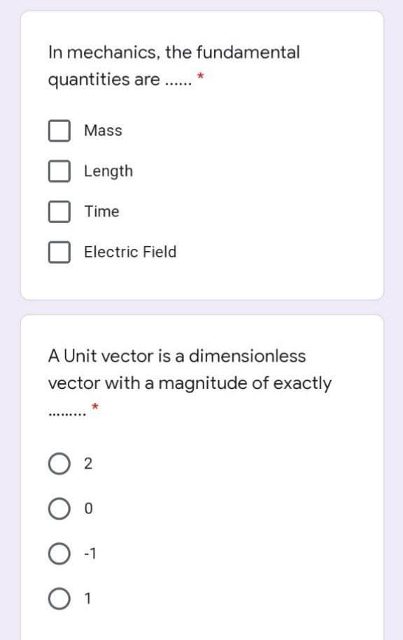 In mechanics, the fundamental
quantities are
Mass
Length
Time
Electric Field
A Unit vector is a dimensionless
vector with a magnitude of exactly
-1
O 1
