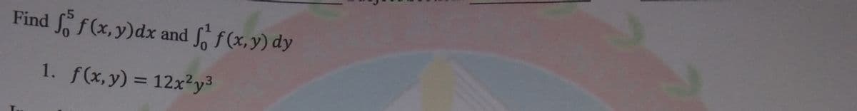 Find f(x, y)dx and S f(x,y) dy
1. f(x, y) = 12x²y³
%3D
