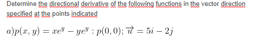 Determine the directional derivative of the following functions in the vector direction
specified at the points indicated
a)p(x, y) = xe – ye" : p(0,0); t = 5i – 2j
