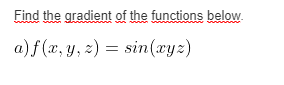 Find the gradient of the functions below.
a)f (x, y, z) = sin(xyz)

