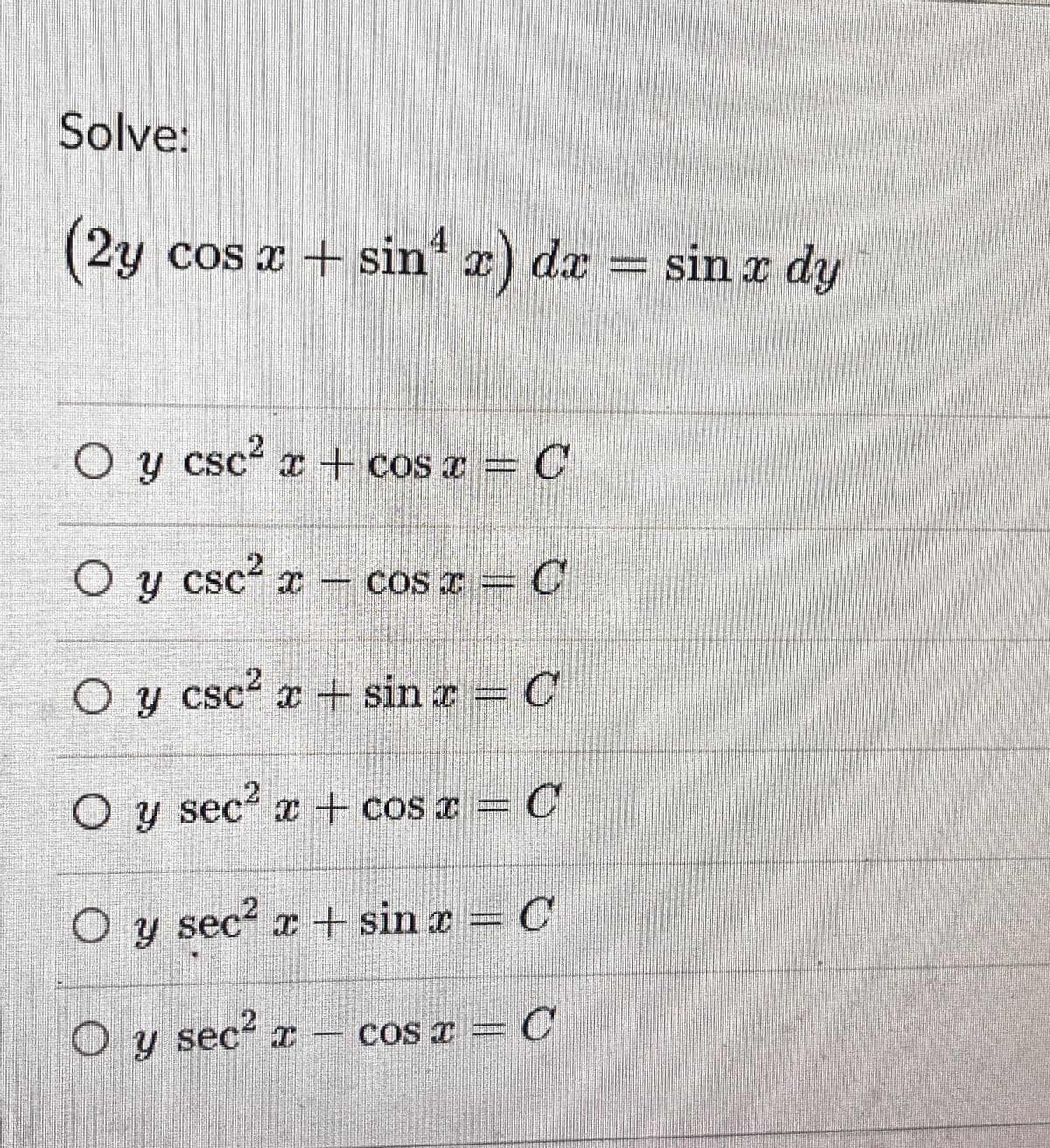 Solve:
(2y cos x + sin* x) dx = sin x dy
4
O y
y csc x+ cos =
O y csc? x -
CoS T = C
.2
O y csc? a + sin r C
O y sec x + cos x = C
O y sec? x + sin x = C
O y sec r – cos r = C
