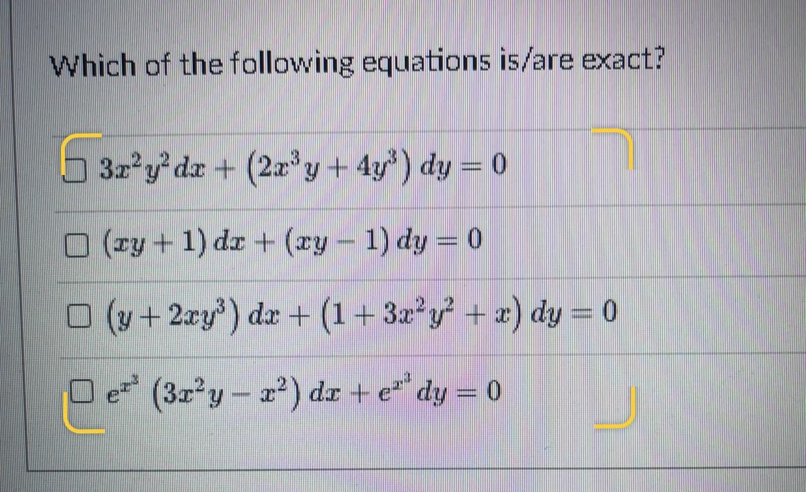 Which of the following equations is/are exact?
3z y da + (2a y + 4y) dy = 0
O (zy+ 1) dr + (xy – 1) dy = 0
O (y+2zy) dz + (1 - 32 + 2) dy = 0
Oe (32°y- 2²) dr+ e"dy = 0
