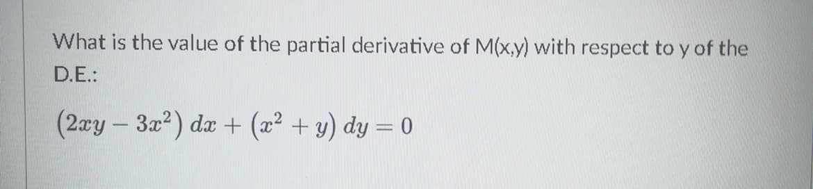 What is the value of the partial derivative of M(x,y) with respect to y of the
D.E.:
(2xy – 3x2) dx + (x² + y) dy = 0
