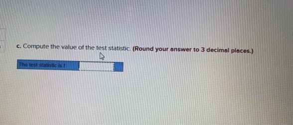 c. Compute the value of the test statistic. (Round your answer to 3 decimal places.)
The test statistic is t
