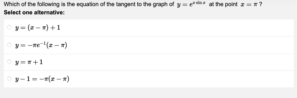 Which of the following is the equation of the tangent to the graph of y = e sin at the point x = = π?
Select one alternative:
O
O
y = (x − n) + 1
1
y= -πе¯¹(x − π)
-
y = π +1
y−1 = −π(x − π)