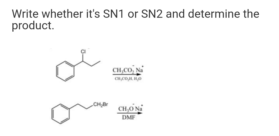 Write whether it's SN1 or SN2 and determine the
product.
CH,CO, Na
CH,CO,H, H,0
CH2BR
CH,O Na
DMF
