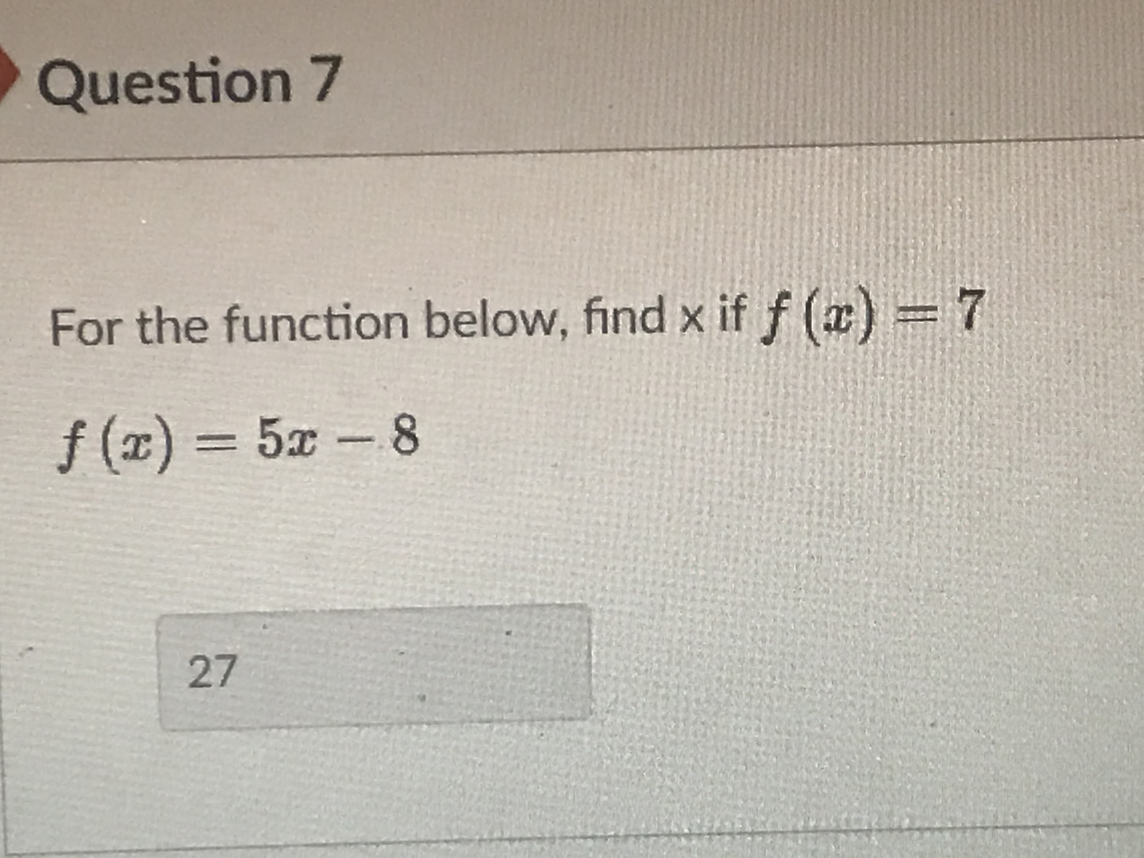 For the function below, find x if f ()= 7
f (x) 3 5x-8
