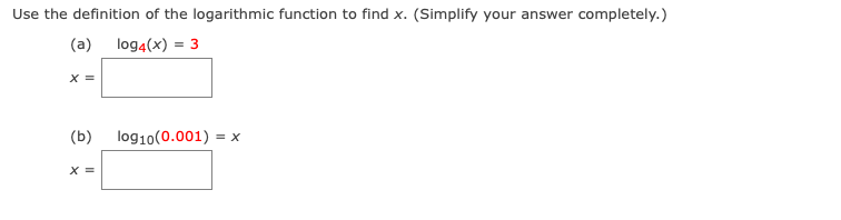 Use the definition of the logarithmic function to find x. (Simplify your answer completely.)
(a) log4(x) = 3
X =
(b)
log10(0.001) = x
X =
