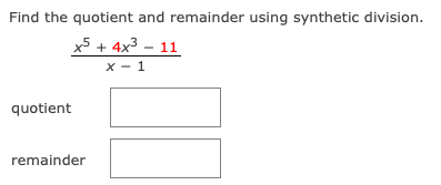Find the quotient and remainder using synthetic division.
x5 + 4x3 – 11
X - 1
quotient
remainder
