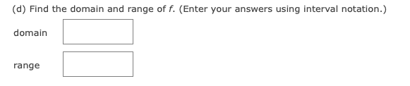 (d) Find the domain and range of f. (Enter your answers using interval notation.)
domain
range
