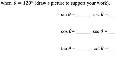 when 0 = 120° (draw a picture to support your work).
sin 0 =
csc e
cos 0=
sec 0 =
tan 0 =
cot 0
