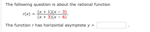 The following question is about the rational function
r(x) = x + 1)(x – 3)
(x + 3)(x – 6)
The function r has horizontal asymptote y =
