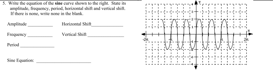 5. Write the equation of the sine curve shown to the right. State its
amplitude, frequency, period, horizontal shift and vertical shift.
If there is none, write none in the blank.
Amplitude
Horizontal Shift
Frequency
Vertical Shift
-2r
Period
Sine Equation:
