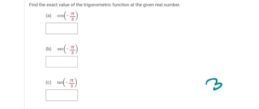 Find the exact value of the trigonometric function at the given real number.
(0) cos(-)
(b) sec(-)
(c) tan(-)
3
