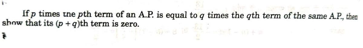 If p times tne pth term of an A.P. is equal to q times the qth term of the same AP., then
show that its (p + q)th term is zero.
हैं
