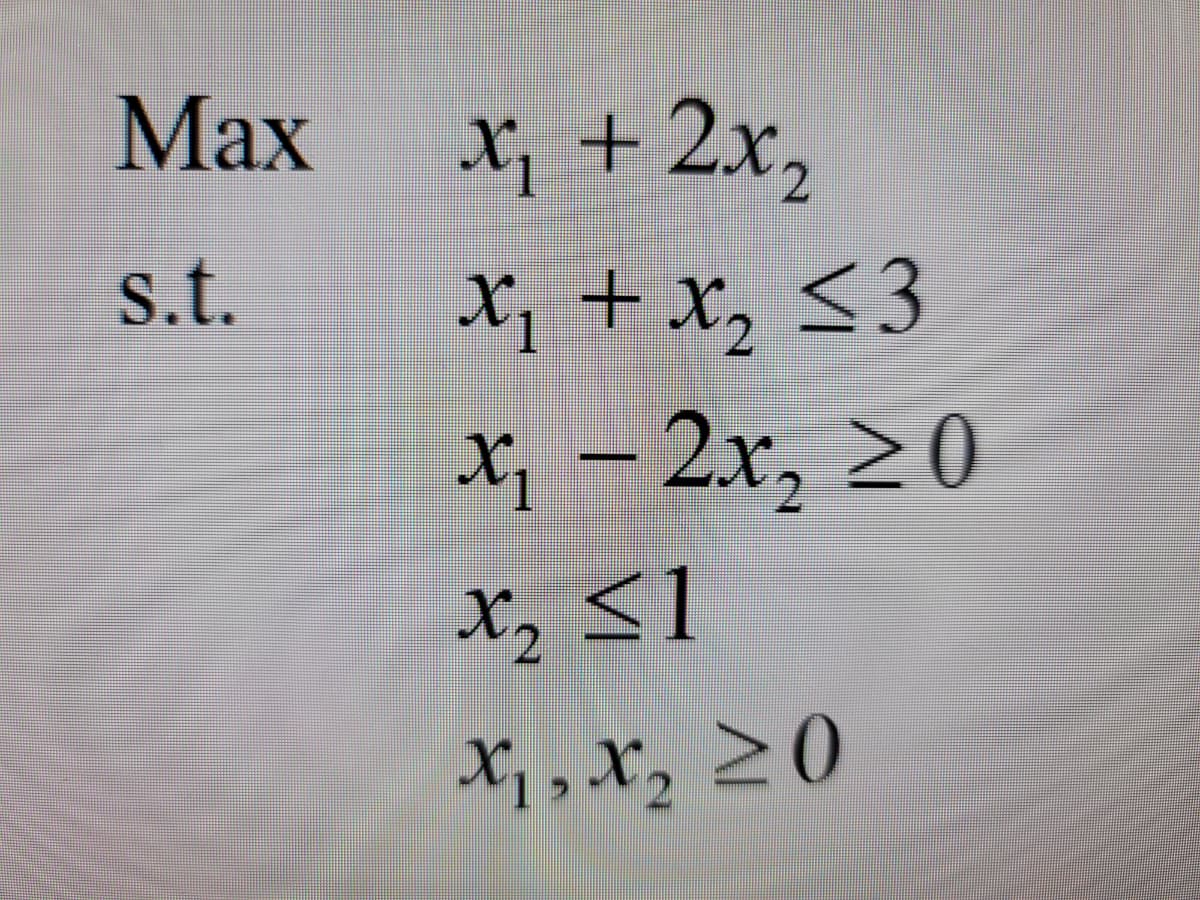 Max
X + 2x,
s.t.
X¡ + x, <3
X, - 2x, 20
X,, x, 20

