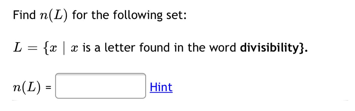 Find n(L) for the following set:
{x | x is a letter found in the word divisibility}.
n(L) =
Hint
