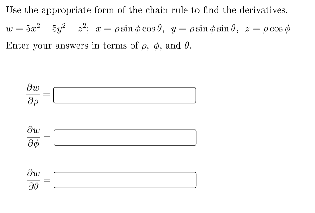 Use the appropriate form of the chain rule to find the derivatives.
5а? + 5у? + 2?; х —
p sin o cos 0, Y = psin o sin 0, z = pcos o
W =
Enter your answers in terms of p, ø, and 0.
||
||
