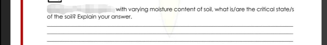 with varying moisture content of soil, what is/are the critical state/s
of the soil? Explain your answer.
