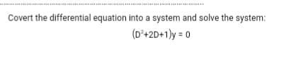 Covert the differential equation into a system and solve the system:
(D*+2D+1)y = 0
