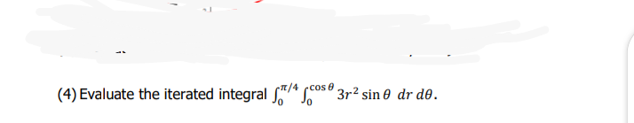 /4 cos 0
(4) Evaluate the iterated integral f* s
3r2 sin e dr de.
