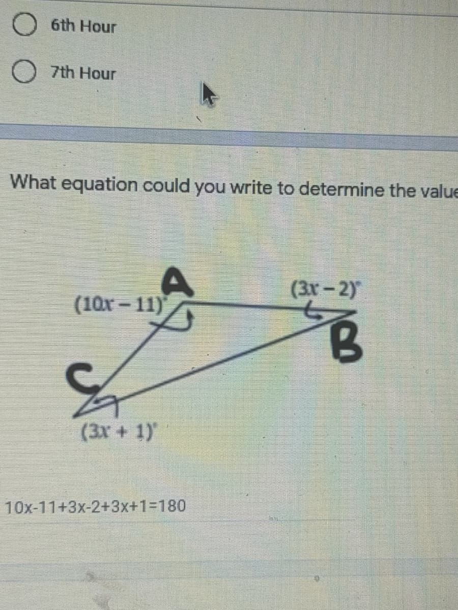 6th Hour
7th Hour
What equation could you write to determine the value
(3r-2)
(10x - 11)
(3x + 1)
10x-11+3x-2+3x+1%3D180
