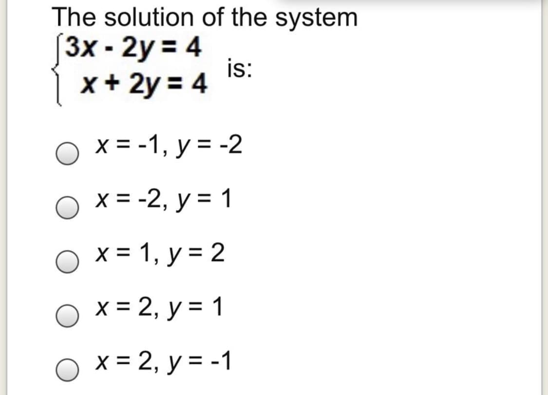 The solution of the system
[3x - 2y = 4
is:
x + 2y = 4
x = -1, y = -2
x = -2, y = 1
x = 1, y = 2
%3D
x = 2, y = 1
%3D
O x = 2, y = -1
