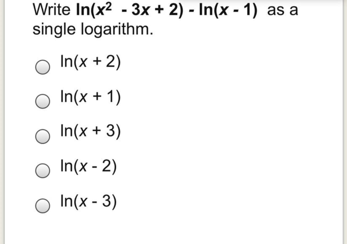 Write In(x2 - 3x + 2) - In(x - 1) as a
single logarithm.
%3D
In(x + 2)
In(x + 1)
In(x + 3)
In(x - 2)
O In(x - 3)
