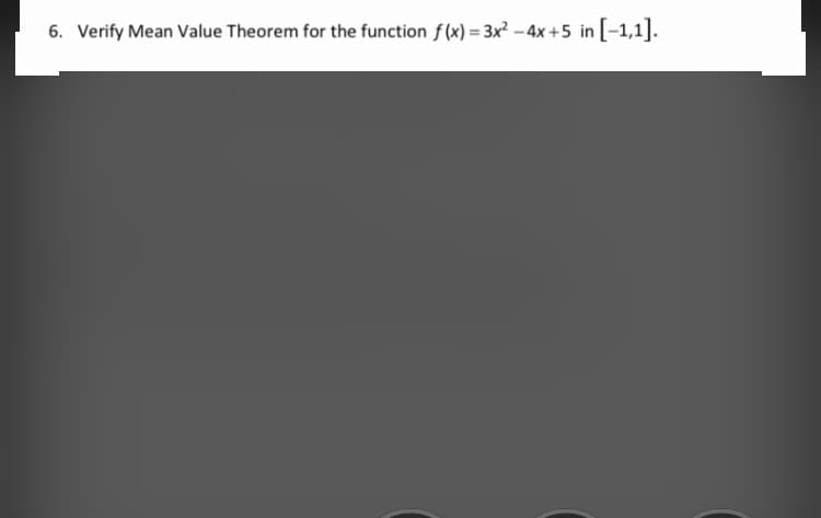 6. Verify Mean Value Theorem for the function f(x) = 3x² – 4x +5 in [-1,1].
