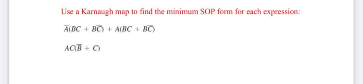 Use a Karnaugh map to find the minimum SOP form for each expression:
A(BC + BC) + A(BC + BC)
AC(B + C)
