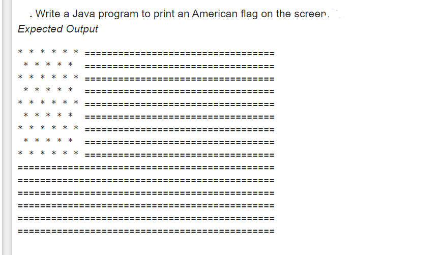 .Write a Java program to print an American flag on the screen.
Expected Output
*
11
II
II
II
II
11
||||
II
II
II
!!
II
11
!!
|||