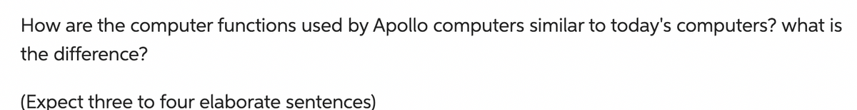 How are the computer functions used by Apollo computers similar to today's computers? what is
the difference?
(Expect three to four elaborate sentences)