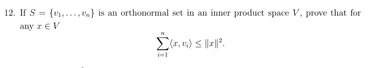 12. If S = {v₁,..., Un} is an orthonormal set in an inner product space V, prove that for
any x EV
N
Σ(x, vi) ≤ ||x|| ².
i=1
