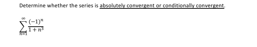 Determine whether the series is absolutely convergent or conditionally convergent.
(-1)"
1+n3
n=
