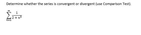 Determine whether the series is convergent or divergent (use Comparison Test).
1
2+n
n=1
