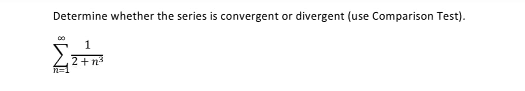 Determine whether the series is convergent or divergent (use Comparison Test).
1
2+n3
n=1
