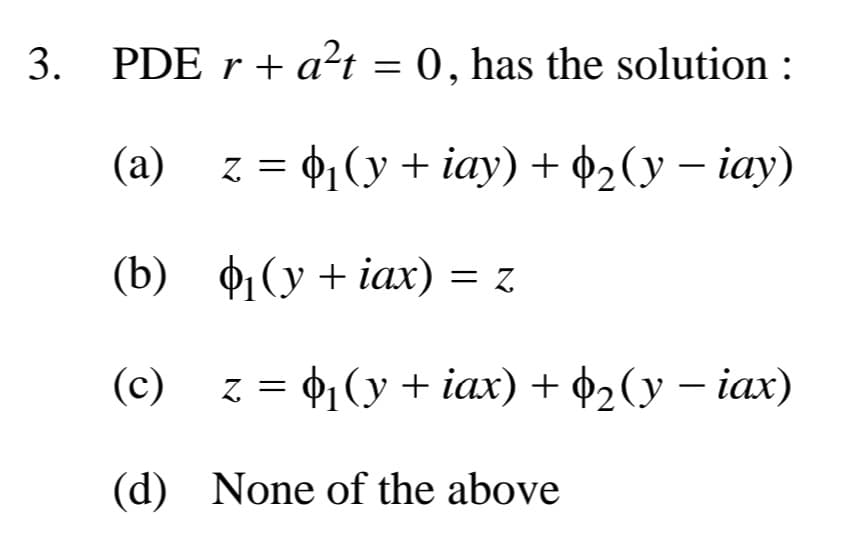 3.
PDE r + a²t = 0, has the solution :
(a)
z = ₁ (y + iay) + ₂ (y − iay)
(b)
₁ (y + iax) = z
(c)
-
Z =
$₁ (y + iax) + $₂(y − iax)
(d)
None of the above