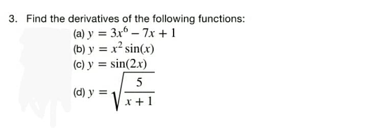 3. Find the derivatives of the following functions:
(a) y = 3x° – 7x + 1
(b) y = x² sin(x)
(c) y = sin(2.x)
5
(d) y =
x + 1
