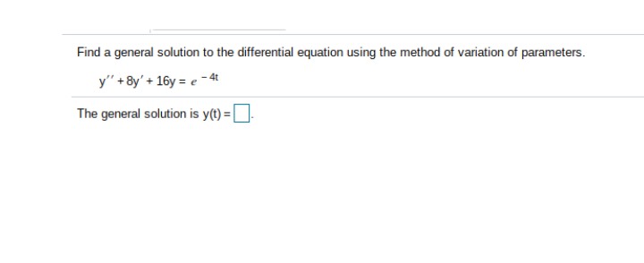 Find a general solution to the differential equation using the method of variation of parameters.
y" +8y' + 16y = e -4t
The general solution is y(t) = |
