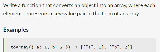 Write a function that converts an object into an array, where each
element represents a key-value pair in the form of an array.
Examples
toArray({ a: 1, b: 2 }) → [["a", 1], ["b", 2]]