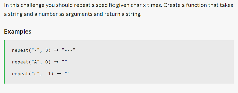In this challenge you should repeat a specific given char x times. Create a function that takes
a string and a number as arguments and return a string.
Examples
repeat ("-", 3)
repeat ("A", 0)
repeat ("c", -1)
1111
11